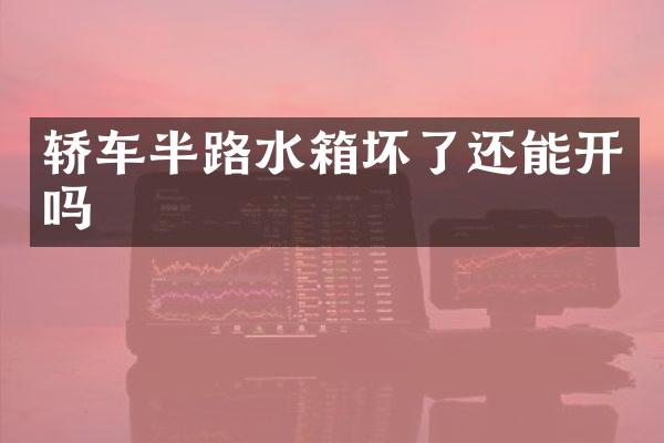 轿车半路水箱坏了还能开吗