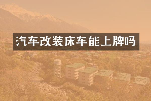 汽车改装床车能上牌吗