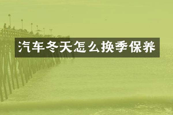 汽车冬天怎么换季保养