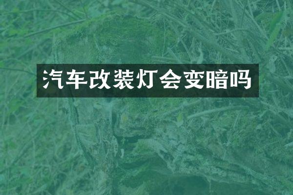 汽车改装灯会变暗吗