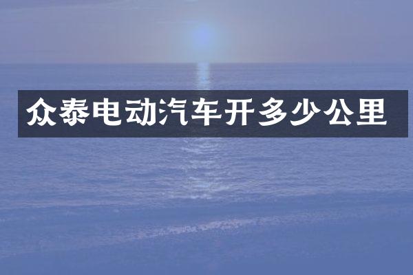 众泰电动汽车开多少公里