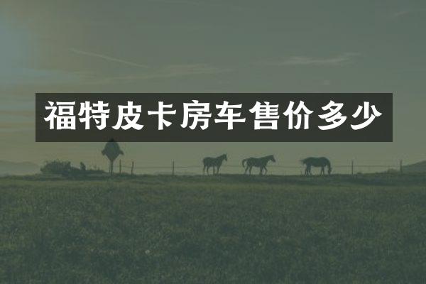福特皮卡房车售价多少