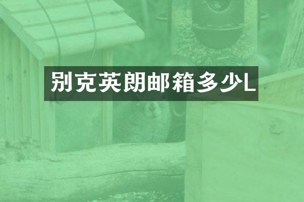 别克英朗邮箱多少L