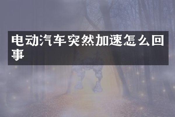 电动汽车突然加速怎么回事