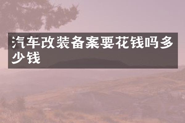 汽车改装备案要花钱吗多少钱