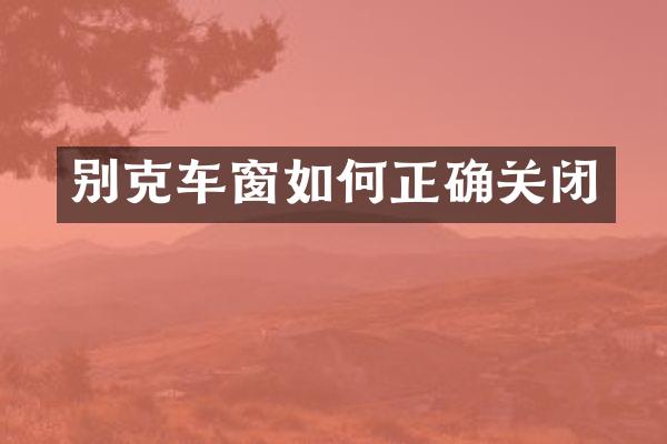 别克车窗如何正确关闭