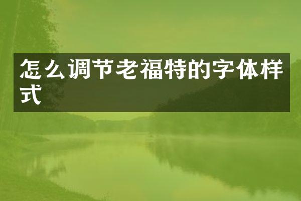 怎么调节老福特的字体样式