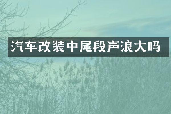 汽车改装中尾段声浪大吗