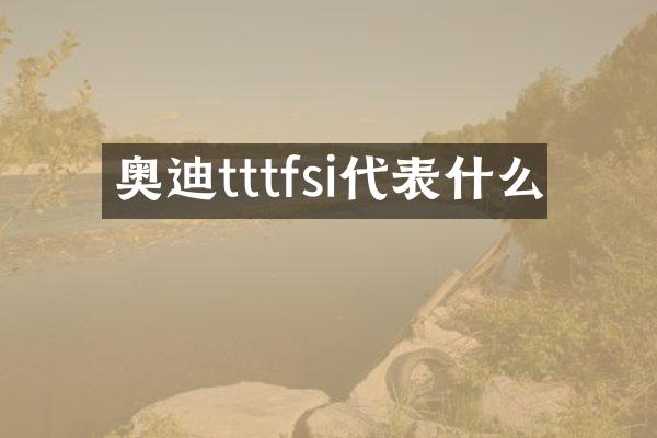 奥迪tttfsi代表什么