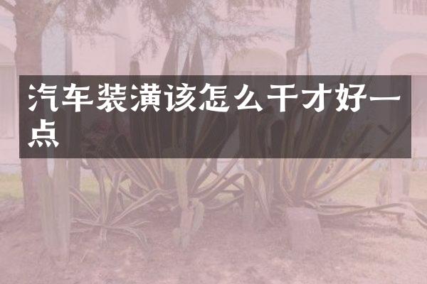 汽车装潢该怎么干才好一点