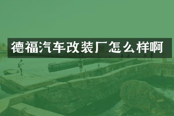 德福汽车改装厂怎么样啊