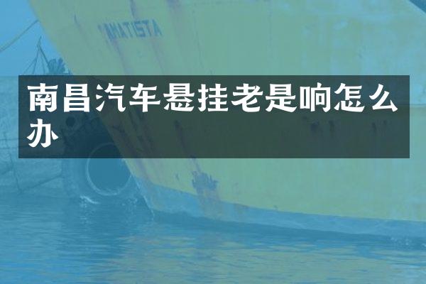 南昌汽车悬挂老是响怎么办