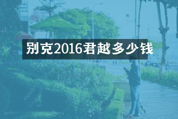 别克2016君越多少钱