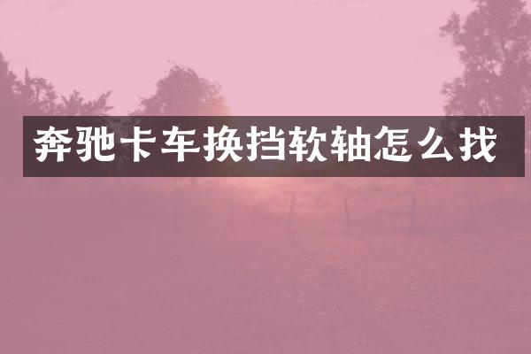 奔驰卡车换挡软轴怎么找