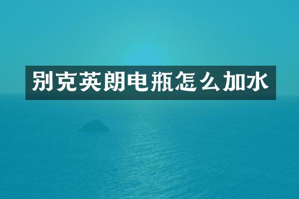 别克英朗电瓶怎么加水