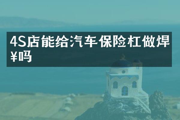 4S店能给汽车保险杠做焊接吗