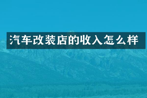 汽车改装店的收入怎么样