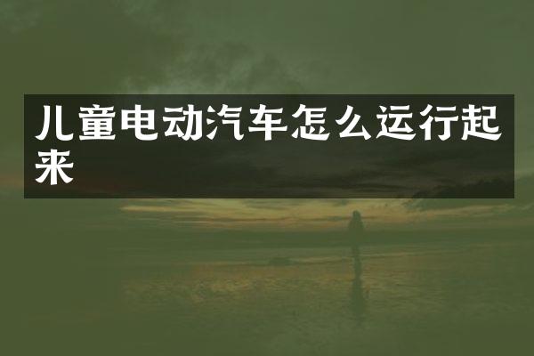 儿童电动汽车怎么运行起来