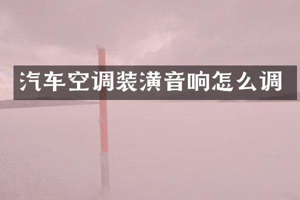 汽车空调装潢音响怎么调