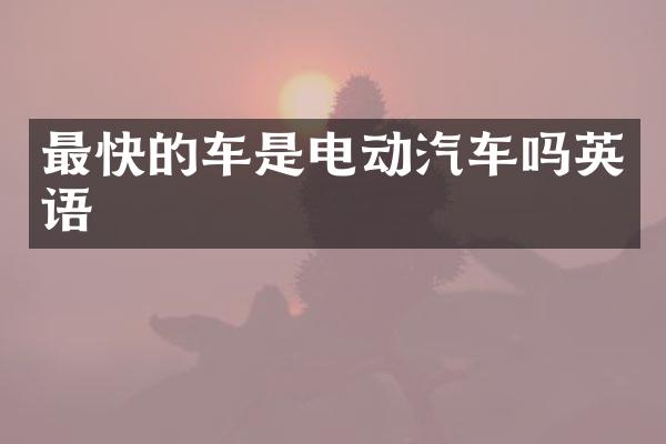最快的车是电动汽车吗英语