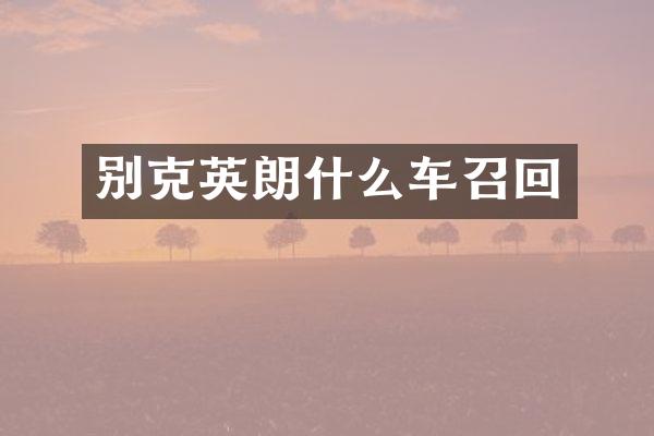 别克英朗什么车召回