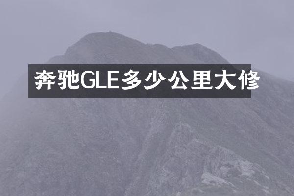 奔驰GLE多少公里大修