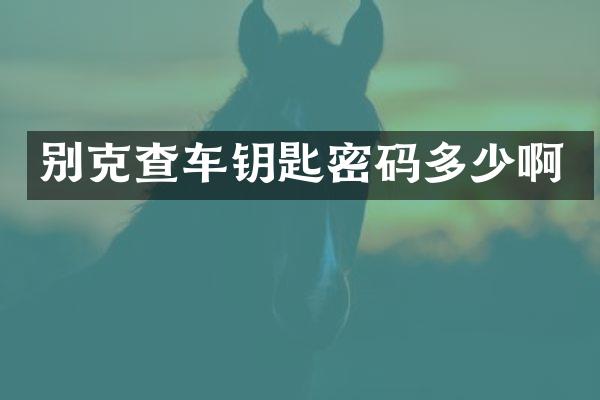 别克查车钥匙密码多少啊