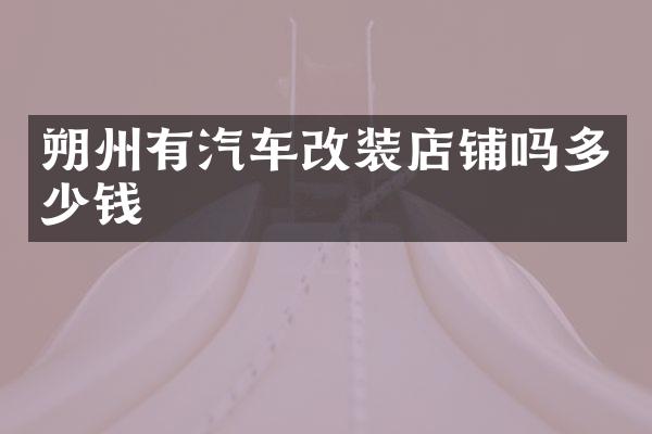 朔州有汽车改装店铺吗多少钱