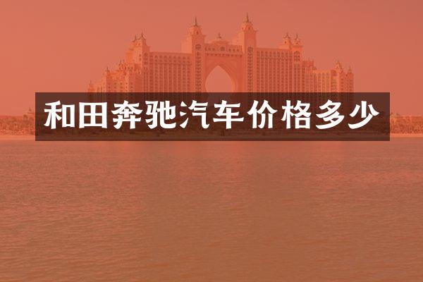 和田奔驰汽车价格多少