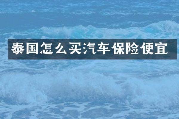 泰国怎么买汽车保险便宜