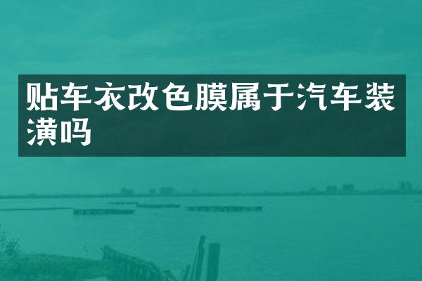 贴车衣改色膜属于汽车装潢吗