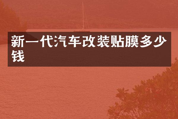 新一代汽车改装贴膜多少钱
