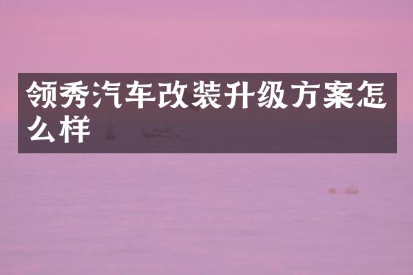 领秀汽车改装升级方案怎么样
