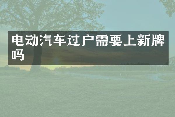 电动汽车过户需要上新牌吗