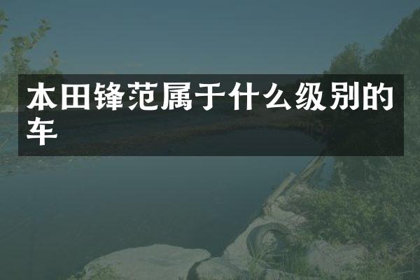 本田锋范属于什么级别的车