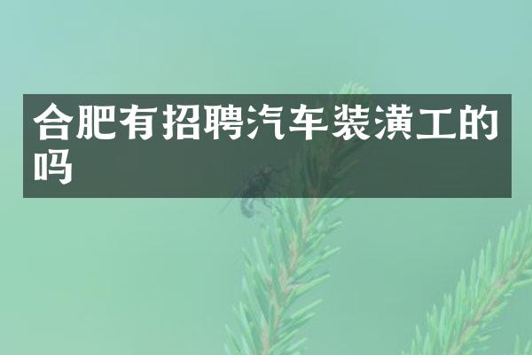 合肥有招聘汽车装潢工的吗