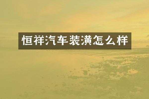 恒祥汽车装潢怎么样