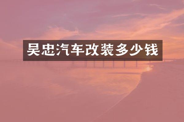吴忠汽车改装多少钱