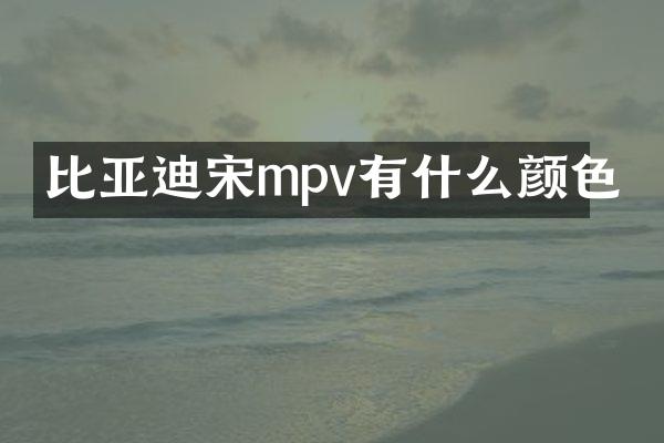 比亚迪宋mpv有什么颜色