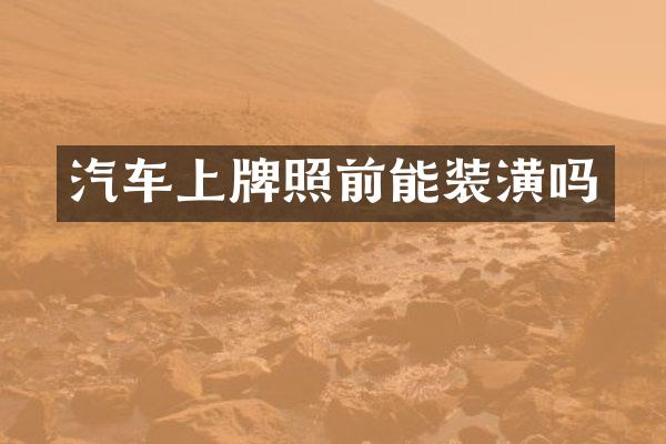 汽车上牌照前能装潢吗