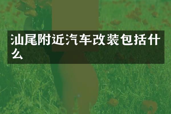汕尾附近汽车改装包括什么