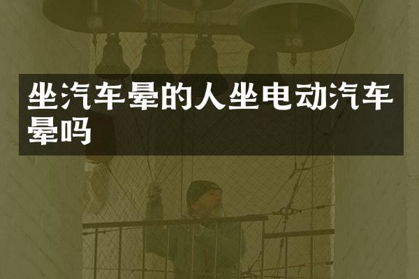 坐汽车晕的人坐电动汽车晕吗