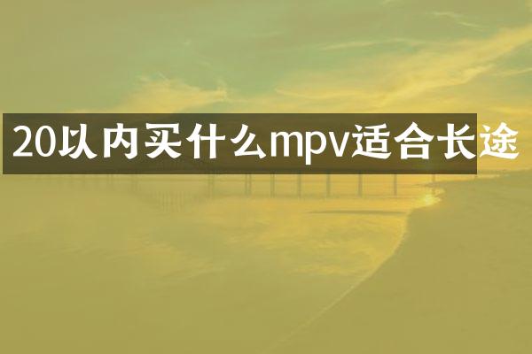 20以内mpv适合长途