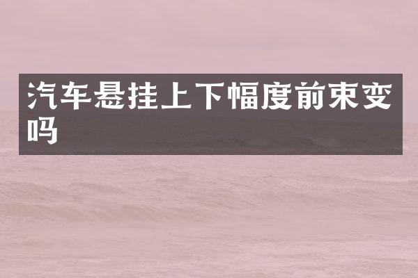 汽车悬挂上下幅度前束变吗
