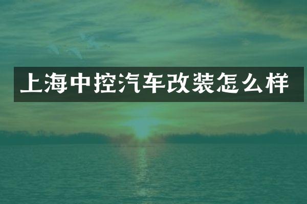 上海中控汽车改装怎么样