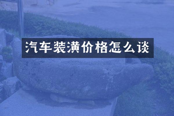 汽车装潢价格怎么谈