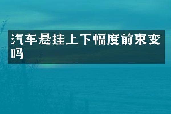 汽车悬挂上下幅度前束变吗