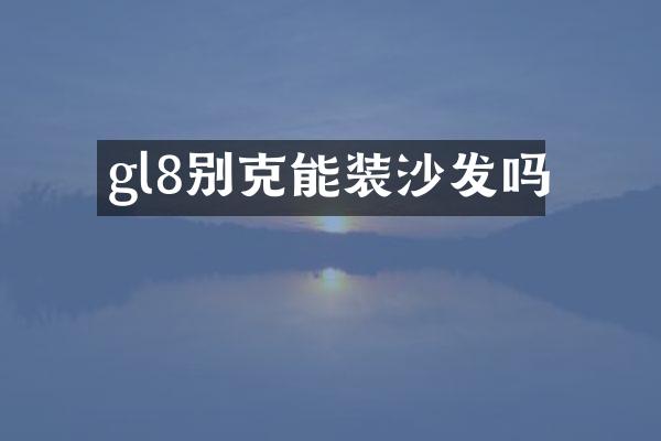 gl8别克能装沙发吗