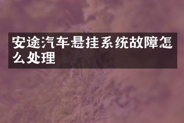 安途汽车悬挂系统故障怎么处理