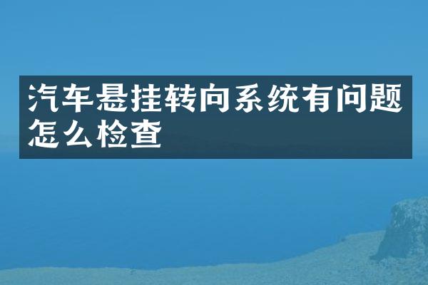 汽车悬挂转向系统有问题怎么检查
